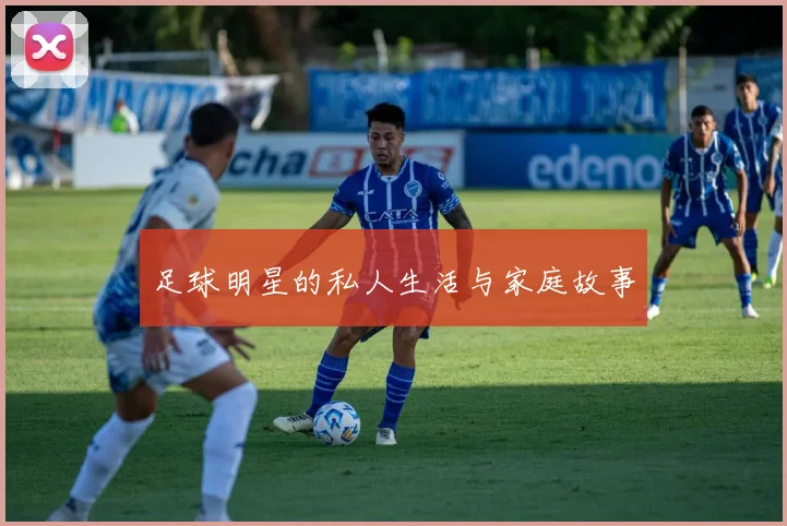 足球明星的私人生活与家庭故事