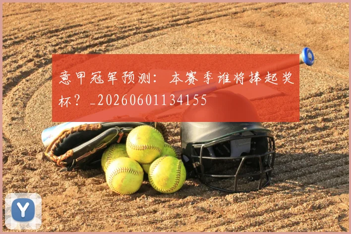 意甲冠军预测:本赛季谁将捧起奖杯?_20260601134155