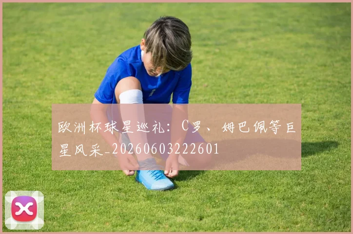 欧洲杯球星巡礼:C罗、姆巴佩等巨星风采_20260603222601