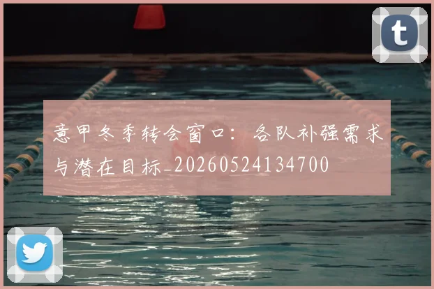 意甲冬季转会窗口：各队补强需求与潜在目标_20260524134700