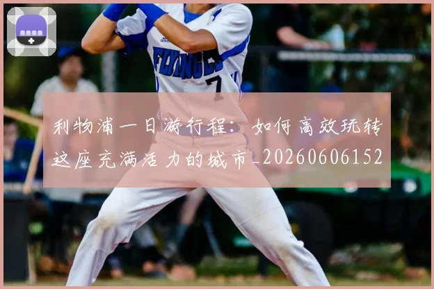 利物浦一日游行程:如何高效玩转这座充满活力的城市_20260606152835
