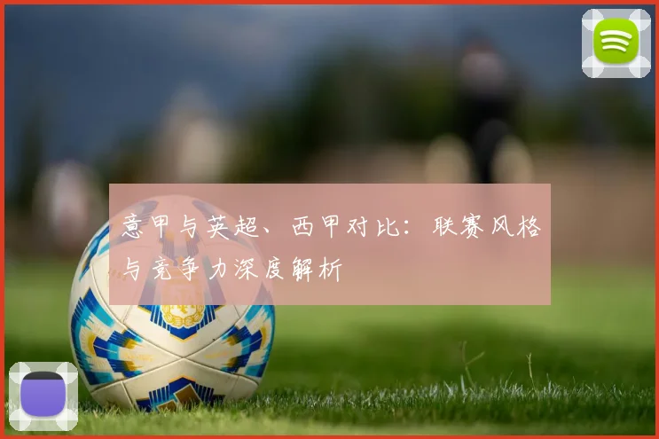 意甲与英超、西甲对比:联赛风格与竞争力深度解析