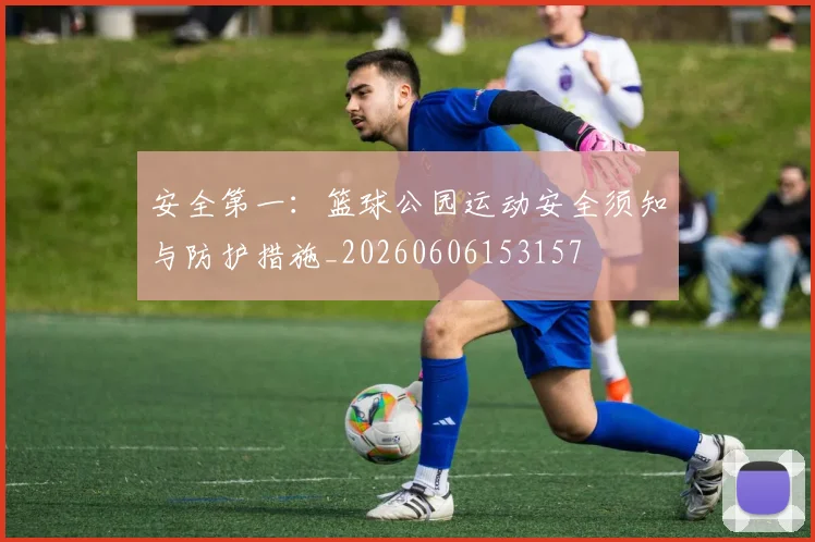 安全第一:篮球公园运动安全须知与防护措施_20260606153157