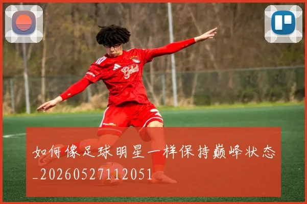 如何像足球明星一样保持巅峰状态_20260527112051