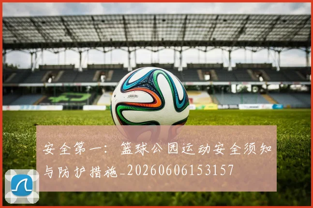 安全第一：篮球公园运动安全须知与防护措施_20260606153157